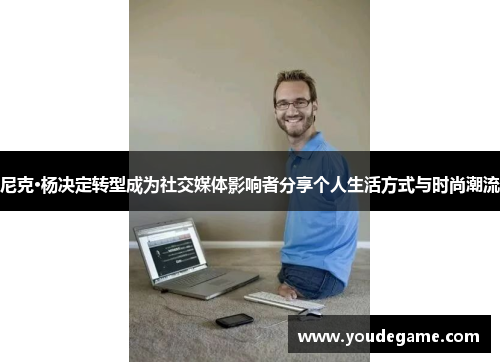 尼克·杨决定转型成为社交媒体影响者分享个人生活方式与时尚潮流 尼克·杨决定转型成为社交媒体影响者分享个人生活方式与时尚潮流